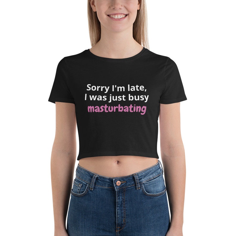 Kinky Clothing Tee Shirt Gift I Was Just Busy Masturbating Crop Top Sorry I/'m Late