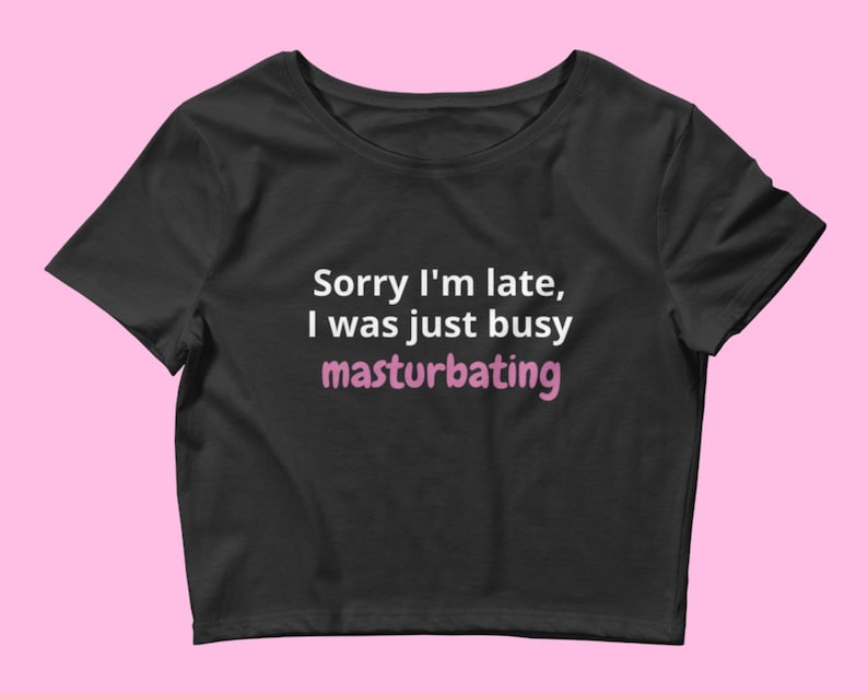 Kinky Clothing Tee Shirt Gift I Was Just Busy Masturbating Crop Top Sorry I/'m Late