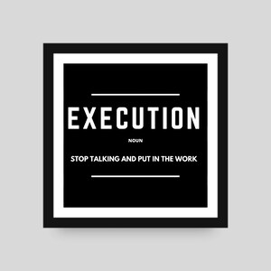 May include: Black and white motivational poster with the word "EXECUTION" in bold white letters, the word "NOUN" in smaller white letters, and the phrase "STOP TALKING AND PUT IN THE WORK" in white letters.