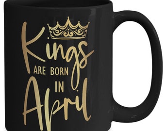 Kings Are Born in April Mug, April Birthday Gift, April Gifts for Him Men Coffee Tea Mug