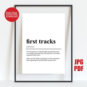 May include: Black and white printable art print with the definition of "first tracks" as the first person to ride through untracked powder or a freshly groomed trail, leaving their own tracks captured in the snow. The print includes the text "JPG PDF".