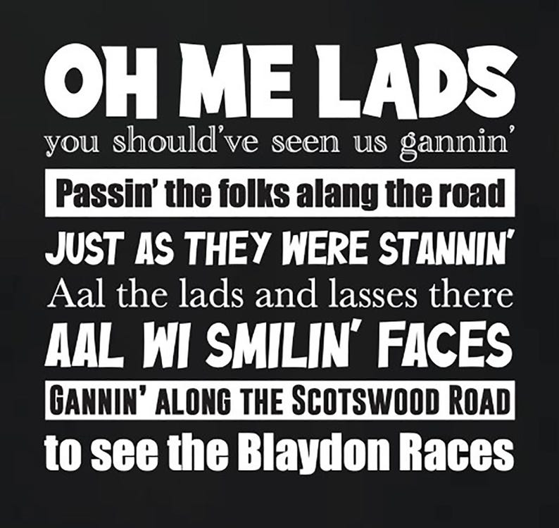 May include: Black background with white text that reads "OH ME LADS" followed by several lines of text. The text describes a scene of people walking and smiling, mentioning "Blaydon Races".