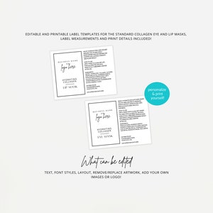 May include: Two black and white printable label templates for hydrating collagen eye and lip masks. The labels include the text "Business Name or Logo Here", "Hydrating Collagen", "Eye Mask" and "Lip Mask". The text "Personalize & Print Yourself!" is also included. The labels are editable and include instructions for customizing the text, font styles, layout, and artwork.
