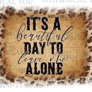 It&#39;s a Beautiful Day To Leave Me Alone Png, Sassy png, Alone Png, Sarcastic, Animal print, Digital, Leopard Design, Digital Download