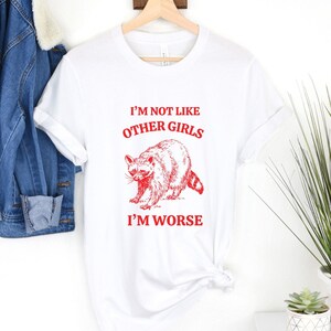 Raccoon Meme T-Shirt: I&#39;m Not Like Other Girls, I&#39;m Worse
