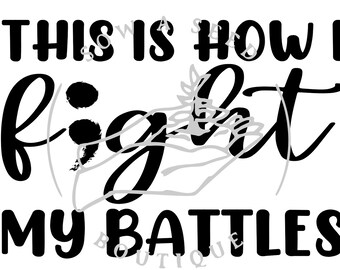 May include: Black and white graphic design with the text "This is how I fight my battles". The word "fight" is stylized with a semicolon in the middle of the word.