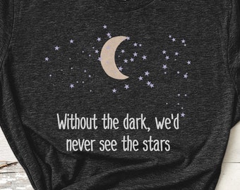 Without the Dark, We'd Never See the Stars Graphic Shirt | Motivation Inspiration Gifts for Women | Unisex Tee Shirt