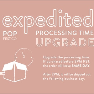 May include: White text on a pink background reads "expedited" with "POP FEST CO" below and "PROCESSING TIME UPGRADE" below that.  A white clock with a white arrow is above a white box with a white arrow coming out of the side.  The text below the image reads "Upgrade the processing time. If purchased before 2PM PST, the order will leave SAME DAY. After 2PM, it will be shipped out the following business day."