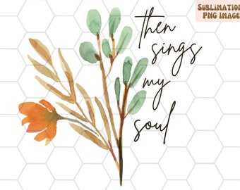 Then Sings My Soul PNG, Watercolor Floral Christian T-Shirt Design (Digital Download)