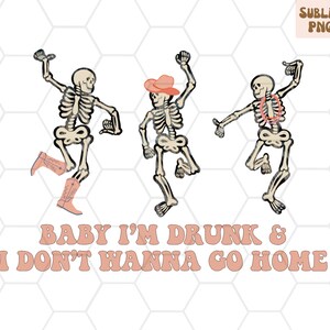 May include: Three skeletons wearing cowboy hats and boots are dancing. The text "Baby I'm Drunk & I Don't Wanna Go Home" is written in pink letters below the skeletons.