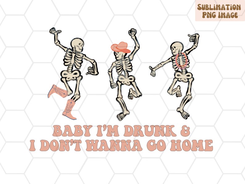 May include: Three skeletons wearing cowboy hats and boots are dancing. The text "Baby I'm Drunk & I Don't Wanna Go Home" is written in pink letters below the skeletons.