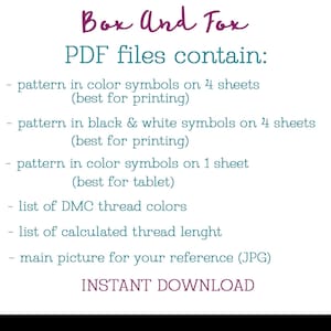 May include: Text on a white background that reads "Box And Fox PDF files contain:" followed by a list of items included in the PDF files: pattern in color symbols on 4 sheets (best for printing), pattern in black & white symbols on 4 sheets (best for printing), pattern in color symbols on 1 sheet (best for tablet), list of DMC thread colors, list of calculated thread length, main picture for your reference (JPG), and INSTANT DOWNLOAD.