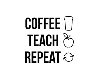 May include: Black and white graphic with the words "COFFEE TEACH REPEAT". The word "COFFEE" is above a coffee cup icon, "TEACH" is above an apple icon, and "REPEAT" is above a recycling symbol.