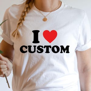 I Love Custom Shirt, Personalized I Love Shirt, I Heart Custom Shirt, Custom Valentines Day Gift, Custom I Love Shirt, I Love Shirt