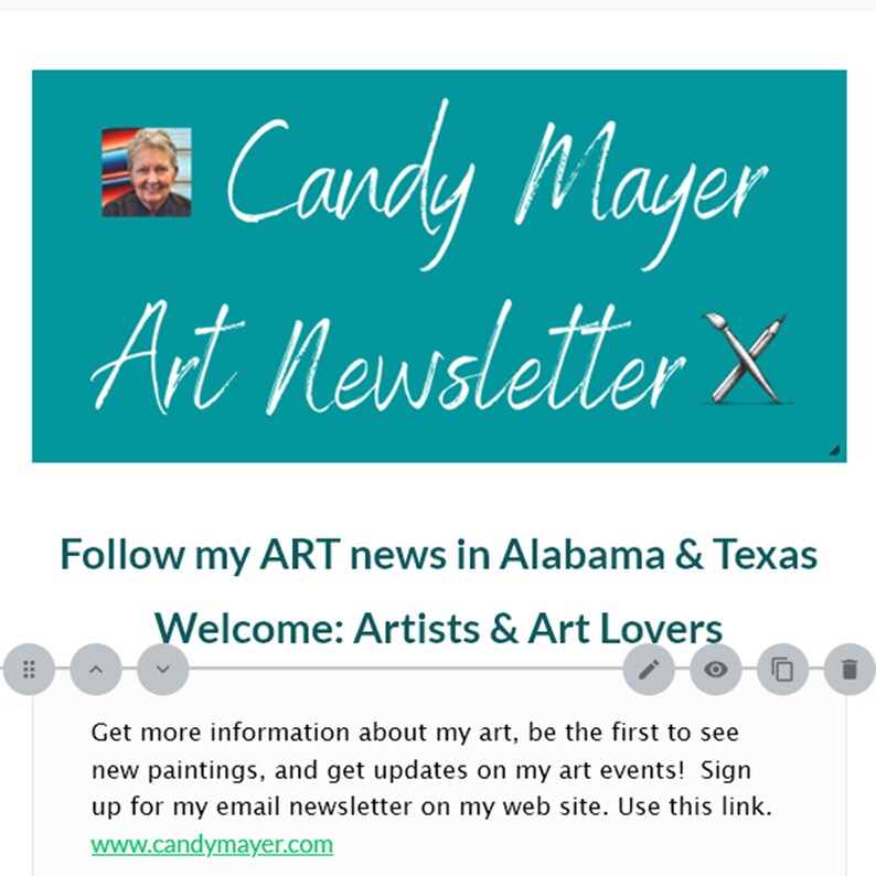 May include: A teal blue banner with white text that reads "Candy Mayer Art Newsletter X". A woman's face is in the top left corner of the banner. The text below the banner reads "Follow my ART news in Alabama & Texas Welcome: Artists & Art Lovers Get more information about my art, be the first to see new paintings, and get updates on my art events! Sign up for my email newsletter on my web site. Use this link. www.candymayer.com"