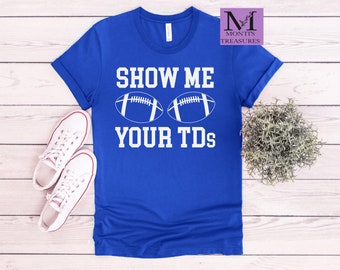 Show Me Your TD's,  Football Shirt, Unisex Shirt, Women Shirt, Women Football Cute Shirt, Unisex Shirt, Women Shirt,