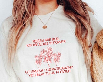 Roses are Red, Knowledge is Power, Go Smash the Patriarchy You Beautiful Flower Shirt, Feminist Shirt, Girl Power Shirt Feminist Af Equality