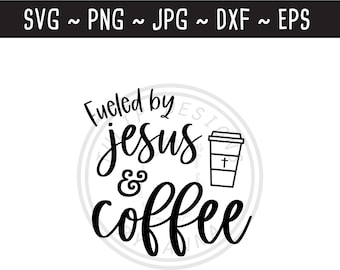 Fueled by Jesus and Coffee SVG / Coffee Quote / Coffee SVG / Christian SVG / Jesus and Coffee / Cut File for Cricut / svg png jpg eps dxf