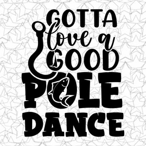 May include: Black and white graphic design with the text "Gotta love a good pole dance." A fishing hook and a fish are incorporated into the design. The background is a pattern of gray stars.
