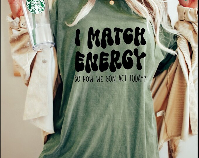 I Match Energy So How We Gon Act Today Comfort Colors Unisex Garment-Dyed T-shirt