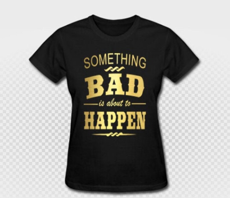 Something Bad Is About To Happen T Shirt Metallic Or Plain Girls Weekend Party Drinking Bachelorette Southern Sayings Country Custom Made