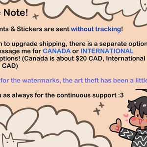 May include: A cartoon illustration of a person with black hair and a striped shirt giving a thumbs up. The text reads "Please Note! All Art Prints & Stickers are sent without tracking! If you wish to upgrade shipping, there is a separate option for USA! Please message me for CANADA or INTERNATIONAL tracked options! (Canada is about $20 CAD, International is about $30 CAD) PS: Sorry for the watermarks, the art theft has been a little insane >< Thank you as always for the continuous support :3"