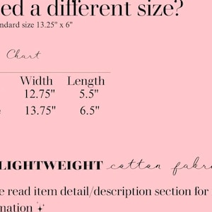 May include: Pink background with text including "Need a different size?" and a size chart. The standard size is 13.25" x 6". The size chart lists "Small" at 12.75" width and 5.5" length, and "Large" at 13.75" width and 6.5" length. The text also mentions a lightweight cotton fabric.