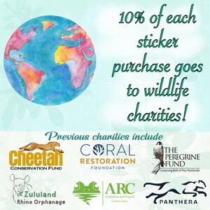 May include: A watercolour illustration of the Earth with the text "10% of each sticker purchase goes to wildlife charities!"  Below the illustration are logos for various wildlife conservation organisations, including Cheetah Conservation Fund, Coral Restoration Foundation, The Peregrine Fund, Zululand Rhino Orphanage, ARC Amphibian and Reptile Conservancy, and Panthera.
