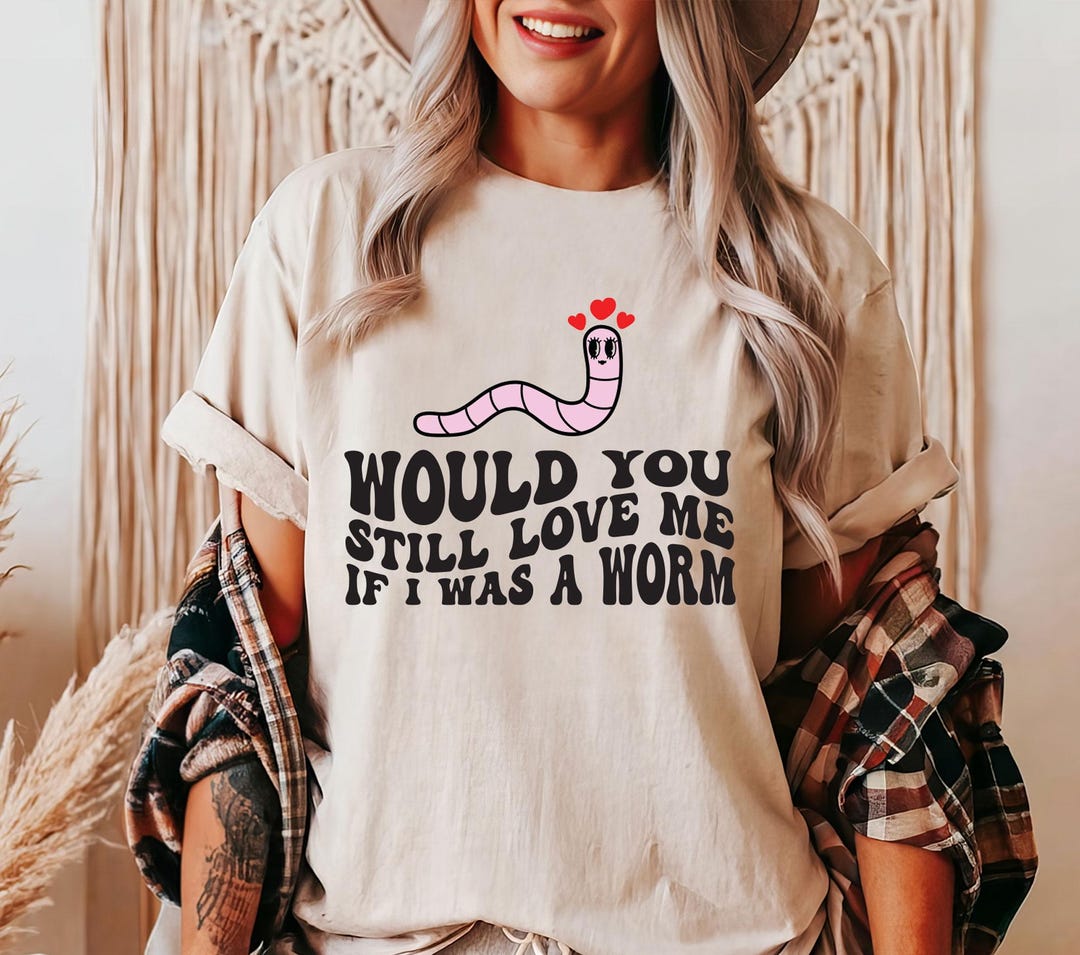 Would You Still Love Me If I Was A Worm SVG, Funny Svg, Sarcasm Love ...