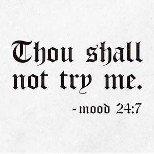 May include: Black and white text on a white background that reads "Thou shall not try me. - mood 24:7".