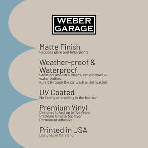 Puede incluir: Un gr&aacute;fico azul y beige con el texto "WEBER GARAGE" en negro. El texto "Acabado mate" est&aacute; en negro con el texto "Reduce el brillo y las huellas dactilares" debajo. El texto "Resistente a la intemperie e impermeable" est&aacute; en negro con el texto "Ideal para superficies lisas, ventanas de autom&oacute;viles y botellas de agua" y "Se puede pasar por el lavado de autos y el lavavajillas" debajo. El texto "Revestido con UV" est&aacute; en negro con el texto "No se decolora ni se agrieta al sol" debajo. El texto "Vinilo de primera calidad" est&aacute; en negro con el texto "Dise&ntilde;ado para durar hasta cinco a&ntilde;os" y "Capa superior de laminado de primera calidad" y "Adhesivo permanente" debajo. El texto "Impreso en EE. UU." est&aacute; en negro con el texto "Dise&ntilde;ado en Maryland" debajo.