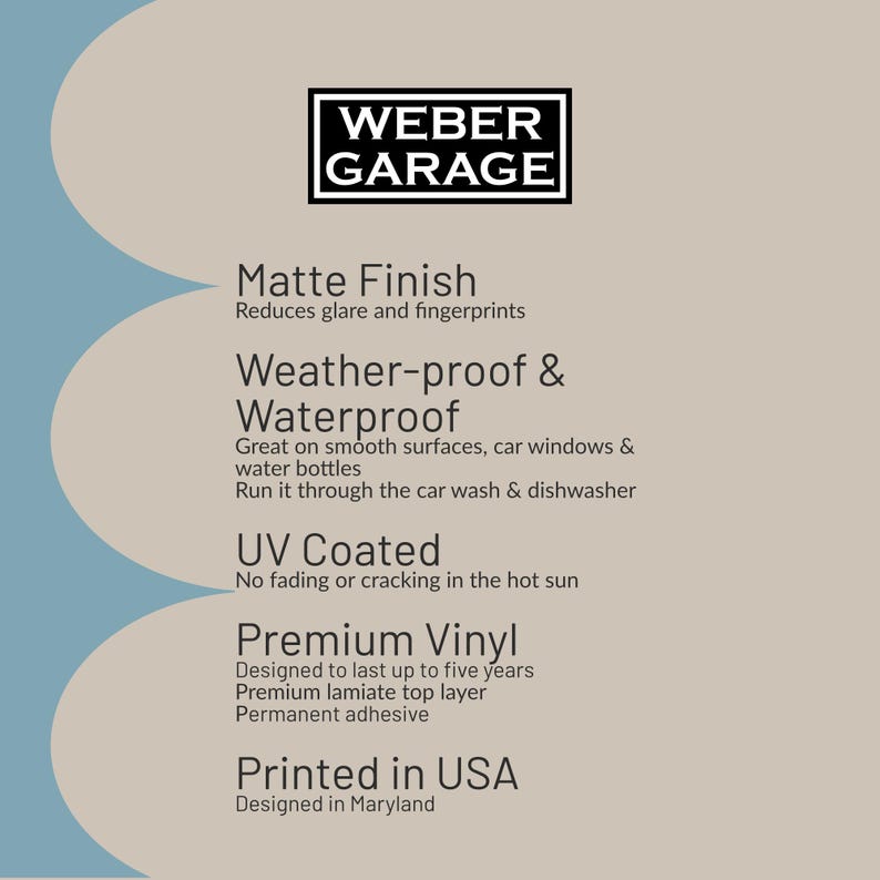 Puede incluir: Un gr&aacute;fico azul y beige con el texto "WEBER GARAGE" en negro. El texto "Acabado mate" est&aacute; en negro con el texto "Reduce el brillo y las huellas dactilares" debajo. El texto "Resistente a la intemperie e impermeable" est&aacute; en negro con el texto "Ideal para superficies lisas, ventanas de autom&oacute;viles y botellas de agua" y "Se puede pasar por el lavado de autos y el lavavajillas" debajo. El texto "Revestido con UV" est&aacute; en negro con el texto "No se decolora ni se agrieta al sol" debajo. El texto "Vinilo de primera calidad" est&aacute; en negro con el texto "Dise&ntilde;ado para durar hasta cinco a&ntilde;os" y "Capa superior de laminado de primera calidad" y "Adhesivo permanente" debajo. El texto "Impreso en EE. UU." est&aacute; en negro con el texto "Dise&ntilde;ado en Maryland" debajo.