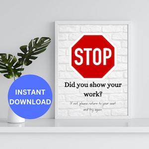 May include: A printable classroom sign with a red stop sign and the text "Did you show your work? If not, please return to your seat and try again."