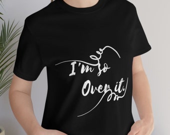 I'm So Over It T-Shirt Fun Quote Shirt Gift Shirt Women's Shirt Men's Shirt
