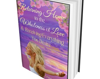 eBook "Returning Home to the Wholeness of Love & Receiving Everything You Desire" eBook