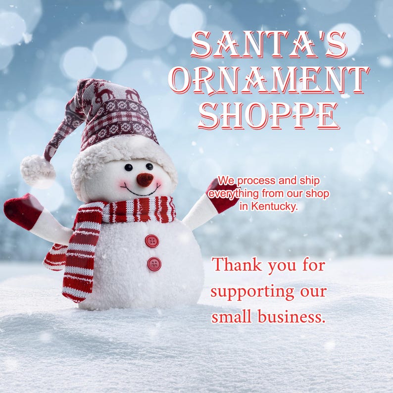 May include: A plush snowman figurine wearing a red and white patterned knit hat and scarf, with red mittens and two red buttons on its chest. The text reads: SANTA'S ORNAMENT SHOPPE, We process and ship everything from our shop in Kentucky. Thank you for supporting our small business.