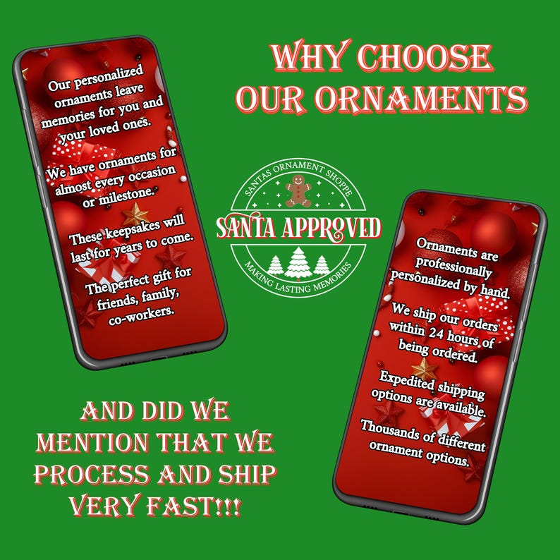 May include: Two smartphones display red backgrounds with Christmas ornaments and text. The text reads: Why Choose Our Ornaments, Santa Approved, Our personalized ornaments leave memories for you and your loved ones, We have ornaments for almost every occasion or milestone, These keepsakes will last for years to come, The perfect gift for friends, family, co-workers, Ornaments are professionally personalized by hand, We ship our orders within 24 hours of being ordered, Expedited shipping options are available, Thousands of different ornament options, And did we mention that we process and ship very fast!!!