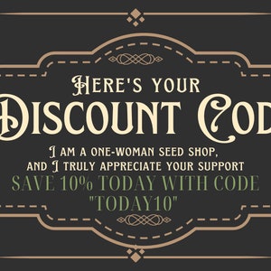 May include: A dark gray rectangular graphic with a decorative tan border and ornate corner accents. The text reads: Here's your Discount Code. I am a one-woman seed shop, and I truly appreciate your support. Save 10% today with code TODAY10.