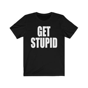 May include: Black t-shirt with white text that reads "GET STUPID".