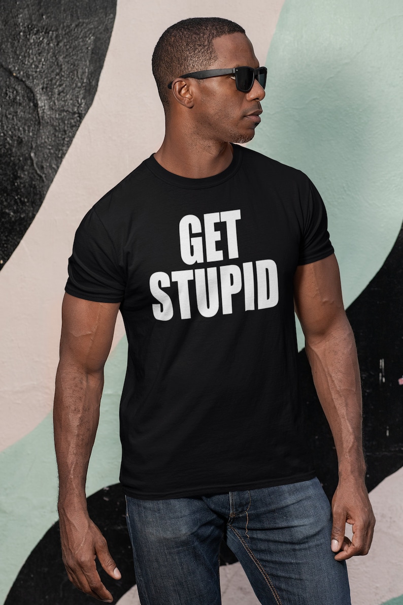 May include: A black t-shirt with white text that reads "GET STUPID".
