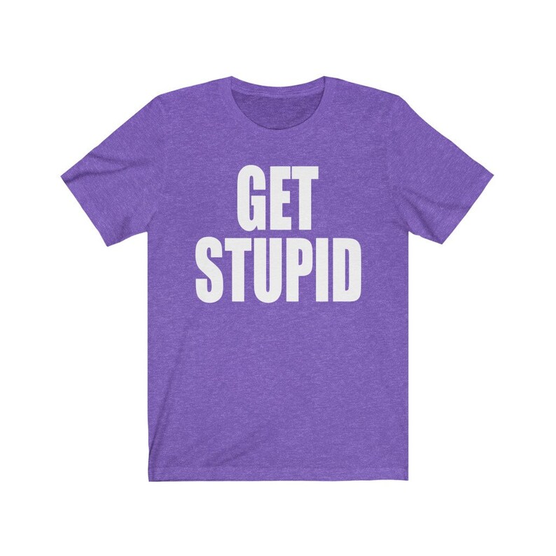 May include: Purple short-sleeved t-shirt with the text "GET STUPID" in white.