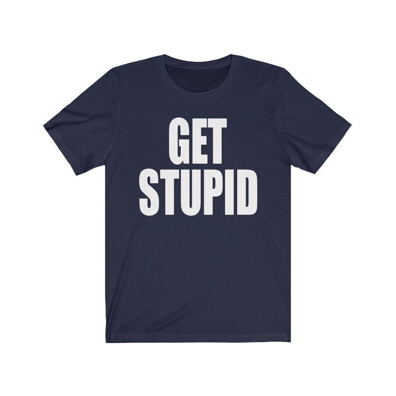 May include: A navy blue t-shirt with the text "GET STUPID" printed in white.