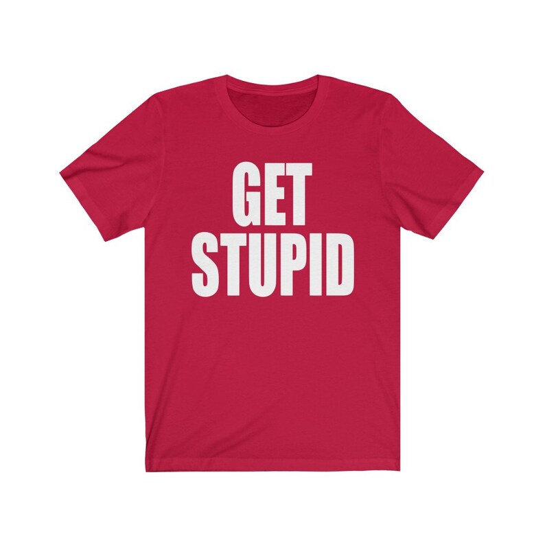 May include: Red short-sleeved t-shirt with white text that reads "GET STUPID".