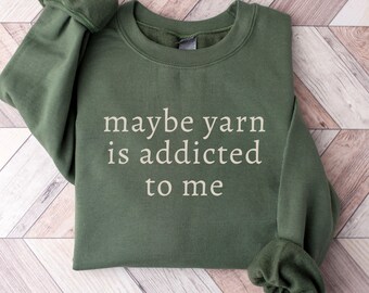 Maybe Yarn is Addicted to Me Sweatshirt,Comfort Colors Funny Knitting Shirt,Needleworker Gift,Funny Yarn Lover Tee,Crochet Gift for Women