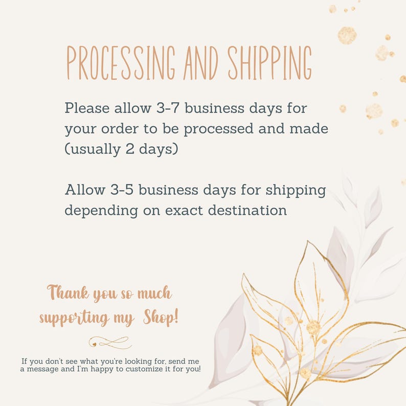 May include: A beige background with text that reads "PROCESSING AND SHIPPING." The text provides information about processing and shipping times. The image also includes decorative floral elements and the text "Thank you so much supporting my Shop!"