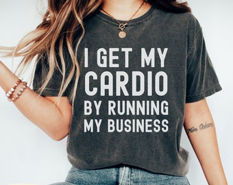 I Get My Cardio By Running My Business Shirt,Comfort Colors Business Shirt,Small Business Gift,Gift for New Business Owner,Entrepreneur Gift