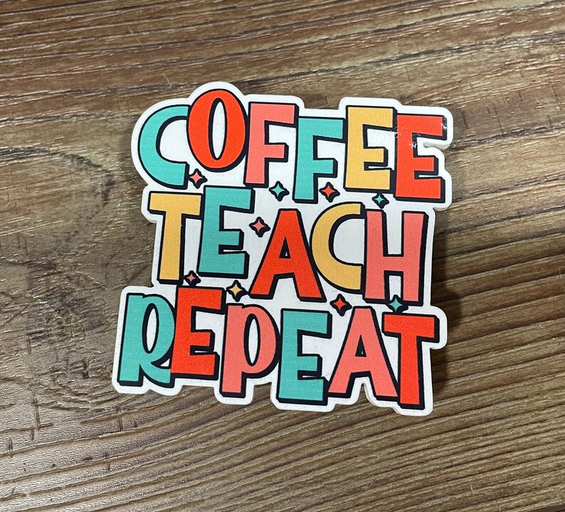 May include: A colorful sticker with the text "Coffee Teach Repeat" in a playful font. The words are in different colors, including red, orange, yellow, green, and blue.