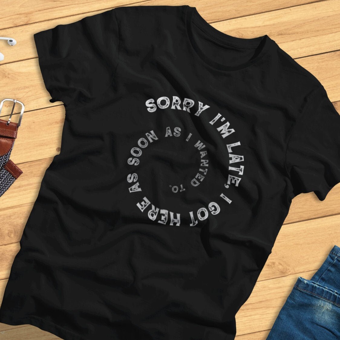 Sorry I'm Late, I Got Here As Soon As I Wanted To - Funny Lateness, Don't Wanna Be Here - T-Shirt