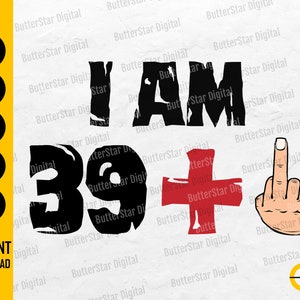 May include: Black and white graphic with the text "I AM 39 +" and a hand giving the middle finger. The image also includes file type icons for SVG, DXF, PNG, EPS, and AI, along with the words "INSTANT DOWNLOAD".