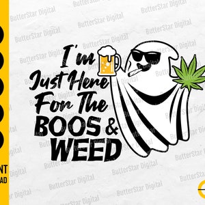 May include: A digital graphic featuring a cartoon ghost wearing sunglasses, holding a beer mug and a cannabis leaf, with a lit cigarette. The text reads "I'm Just Here For The BOOS & WEED."